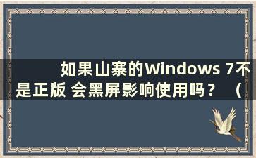 如果山寨的Windows 7不是正版 会黑屏影响使用吗？ （Windows 7山寨版不是正版 为什么桌面黑屏？）